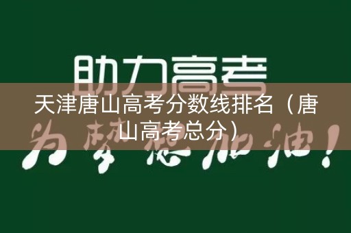 天津唐山高考分数线排名（唐山高考总分）