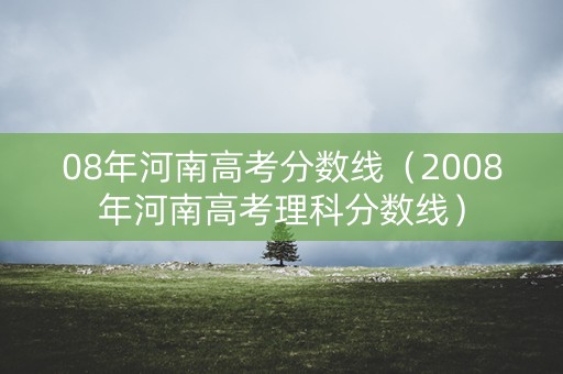 08年河南高考分数线（2008年河南高考理科分数线）