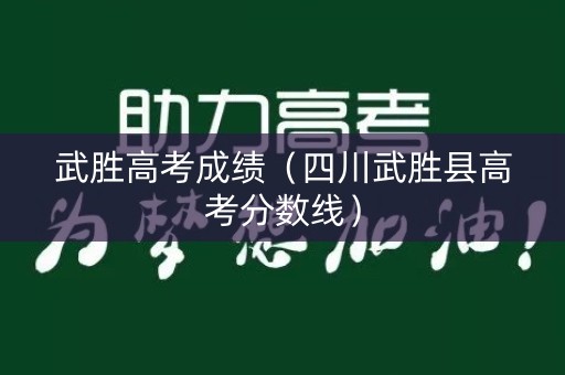 武胜高考成绩（四川武胜县高考分数线）