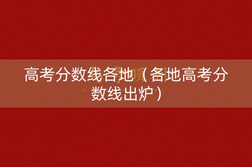 高考分数线各地（各地高考分数线出炉）