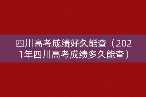 四川高考成绩好久能查（2021年四川高考成绩多久能查）