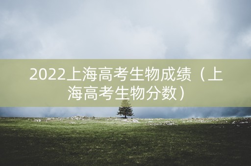 2022上海高考生物成绩（上海高考生物分数）