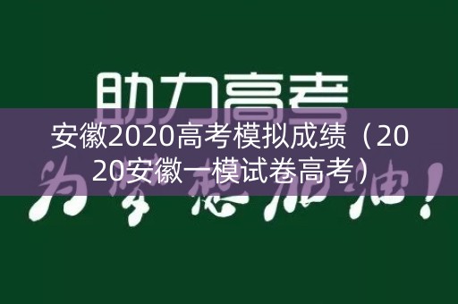 安徽2020高考模拟成绩（2020安徽一模试卷高考）