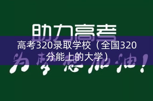 高考320录取学校（全国320分能上的大学）