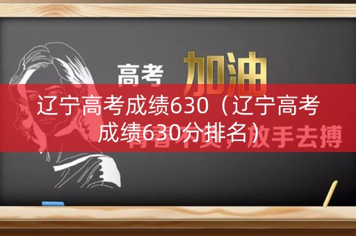 辽宁高考成绩630（辽宁高考成绩630分排名）