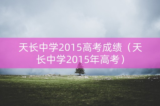 天长中学2015高考成绩（天长中学2015年高考）
