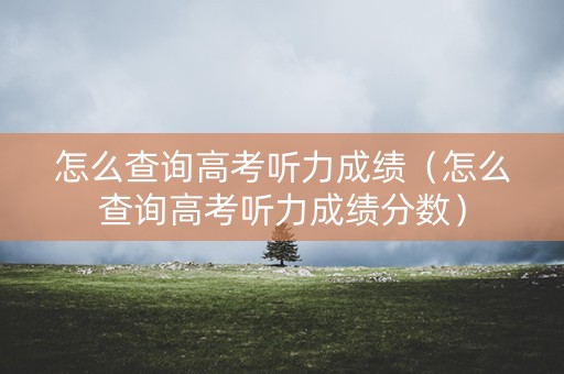 怎么查询高考听力成绩（怎么查询高考听力成绩分数）