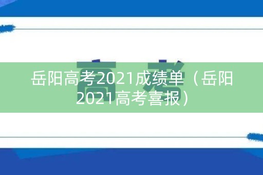岳阳高考2021成绩单（岳阳2021高考喜报）