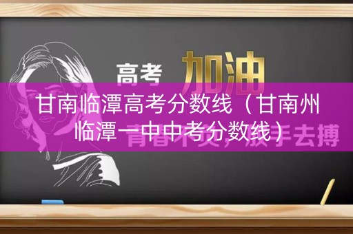 甘南临潭高考分数线（甘南州临潭一中中考分数线）