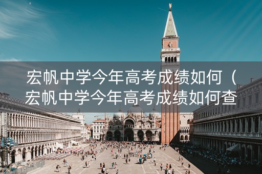 宏帆中学今年高考成绩如何（宏帆中学今年高考成绩如何查询）