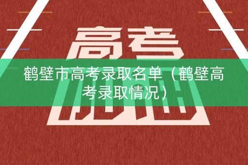 鹤壁市高考录取名单（鹤壁高考录取情况）