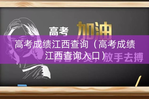 高考成绩江西查询（高考成绩江西查询入口）
