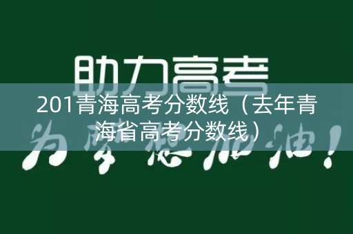 201青海高考分数线（去年青海省高考分数线）