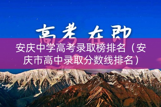 安庆中学高考录取榜排名（安庆市高中录取分数线排名）