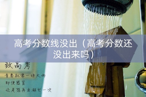 高考分数线没出（高考分数还没出来吗）