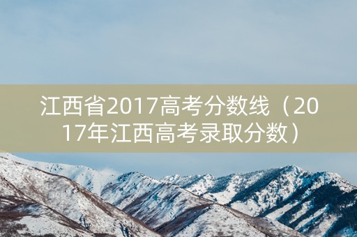 江西省2017高考分数线（2017年江西高考录取分数）