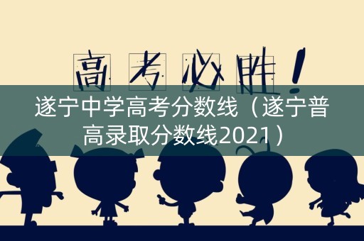 遂宁中学高考分数线（遂宁普高录取分数线2021）