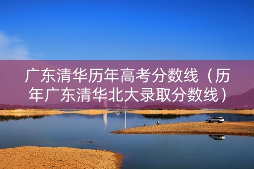 广东清华历年高考分数线（历年广东清华北大录取分数线）