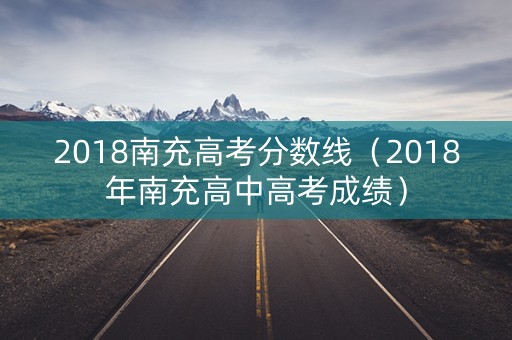 2018南充高考分数线（2018年南充高中高考成绩）