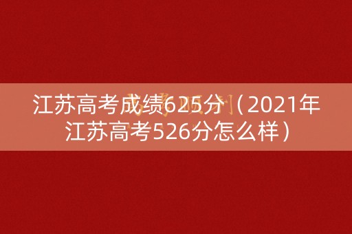 江苏高考成绩625分（2021年江苏高考526分怎么样）