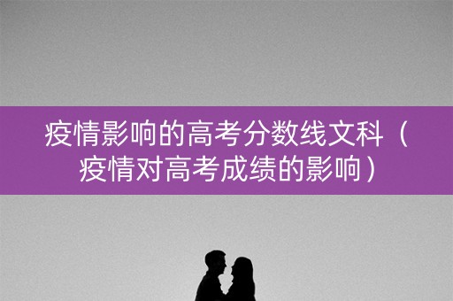 疫情影响的高考分数线文科（疫情对高考成绩的影响）