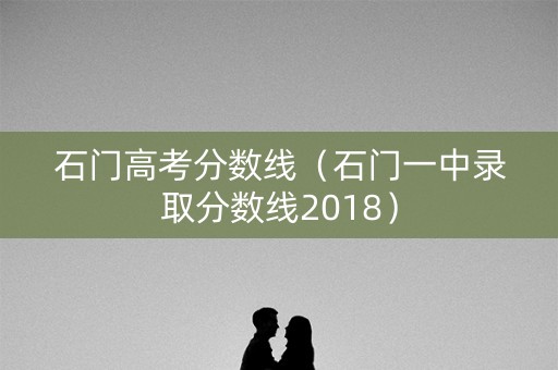 石门高考分数线（石门一中录取分数线2018）