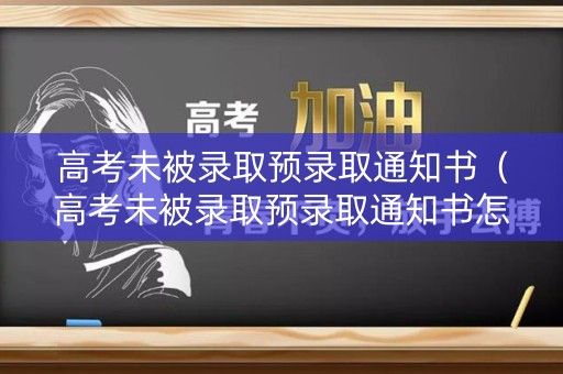 高考未被录取预录取通知书（高考未被录取预录取通知书怎么写）