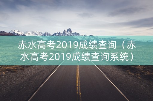 赤水高考2019成绩查询（赤水高考2019成绩查询系统）