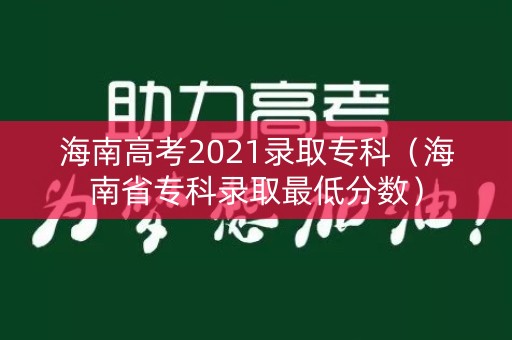 海南高考2021录取专科（海南省专科录取最低分数）