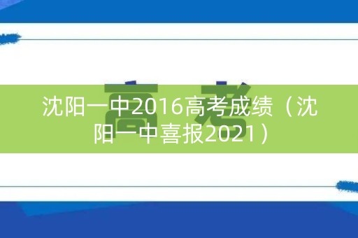 沈阳一中2016高考成绩（沈阳一中喜报2021）