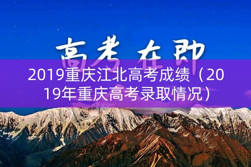 2019重庆江北高考成绩（2019年重庆高考录取情况）