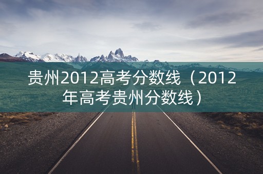 贵州2012高考分数线（2012年高考贵州分数线）