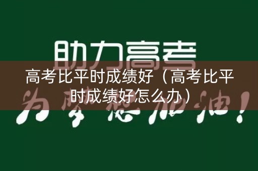 高考比平时成绩好（高考比平时成绩好怎么办）