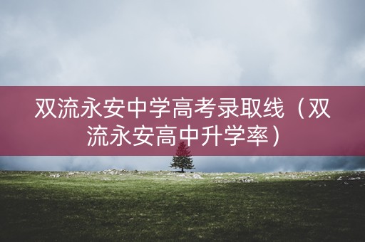 双流永安中学高考录取线（双流永安高中升学率）