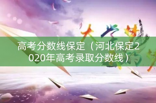 高考分数线保定（河北保定2020年高考录取分数线）