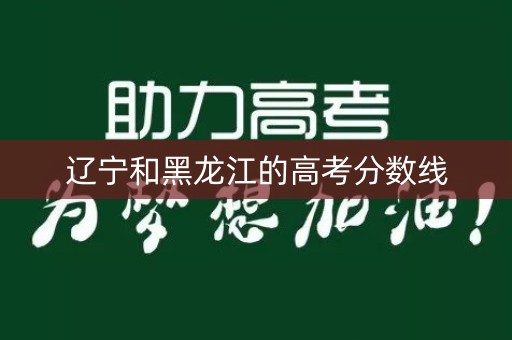 辽宁和黑龙江的高考分数线