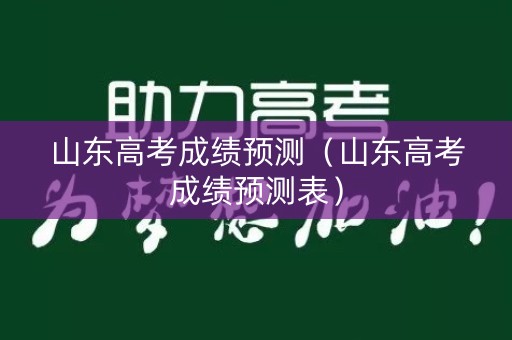 山东高考成绩预测（山东高考成绩预测表）