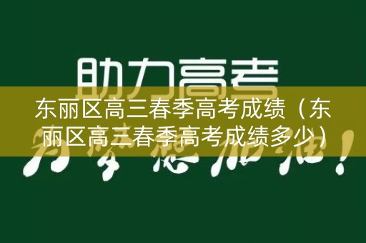 东丽区高三春季高考成绩（东丽区高三春季高考成绩多少）