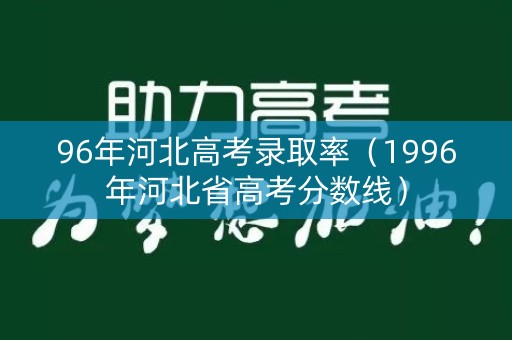 96年河北高考录取率（1996年河北省高考分数线）