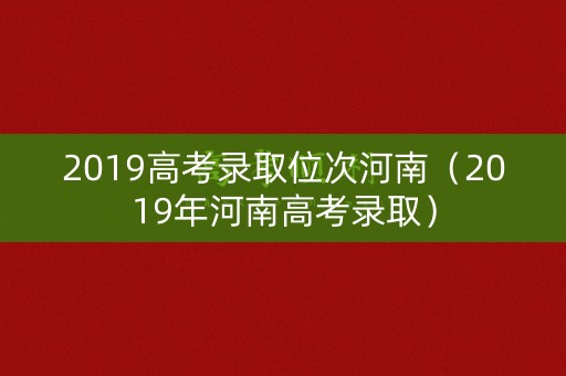2019高考录取位次河南（2019年河南高考录取）