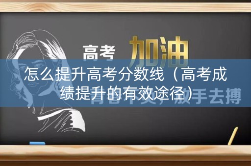 怎么提升高考分数线（高考成绩提升的有效途径）