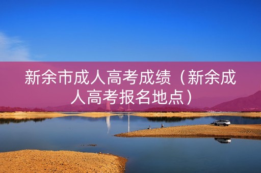 新余市成人高考成绩（新余成人高考报名地点）