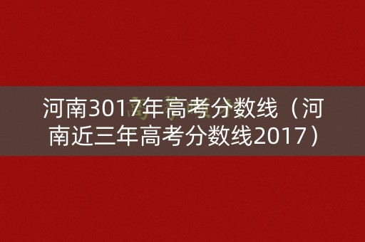 河南3017年高考分数线（河南近三年高考分数线2017）