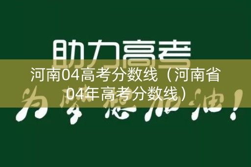 河南04高考分数线（河南省04年高考分数线）