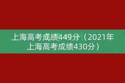 上海高考成绩449分（2021年上海高考成绩430分）
