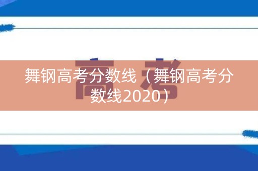 舞钢高考分数线（舞钢高考分数线2020）