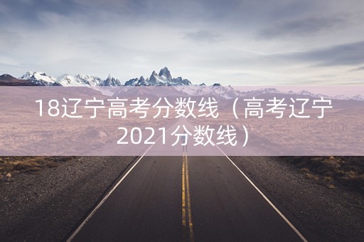 18辽宁高考分数线（高考辽宁2021分数线）