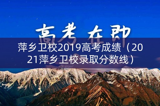 萍乡卫校2019高考成绩（2021萍乡卫校录取分数线）