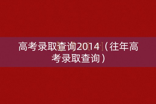 高考录取查询2014（往年高考录取查询）