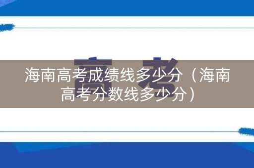 海南高考成绩线多少分（海南高考分数线多少分）